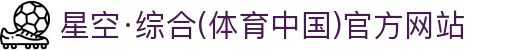 星空·综合(体育中国)官方网站